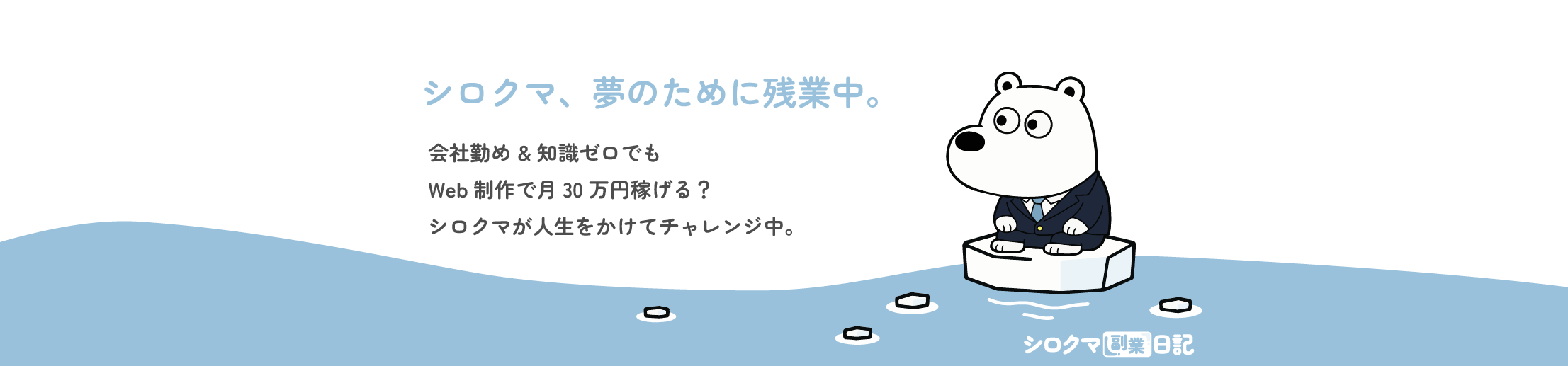 シロクマ副業日記のヘッダー画像。シロクマ、夢のために残業中。会社勤め×知識ゼロでもWeb制作で月30万円稼げる？人生賭けてチャレンジ中。